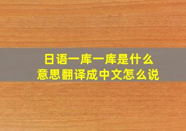 日语一库一库是什么意思翻译成中文怎么说