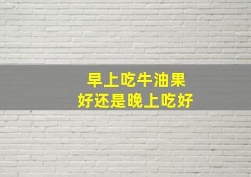 早上吃牛油果好还是晚上吃好