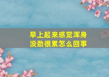 早上起来感觉浑身没劲很累怎么回事