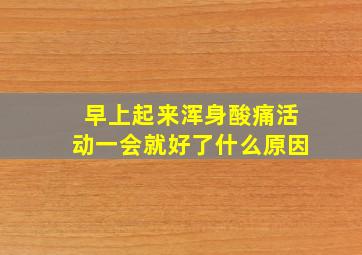 早上起来浑身酸痛活动一会就好了什么原因