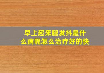 早上起来腿发抖是什么病呢怎么治疗好的快