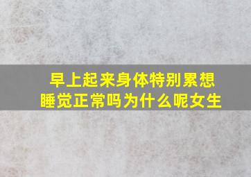 早上起来身体特别累想睡觉正常吗为什么呢女生