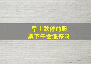 早上跌停的股票下午会涨停吗