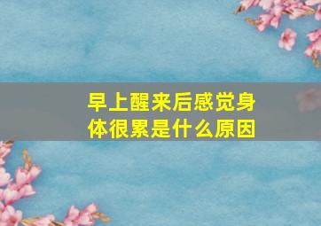 早上醒来后感觉身体很累是什么原因