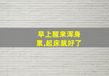 早上醒来浑身累,起床就好了