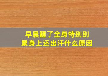 早晨醒了全身特别别累身上还出汗什么原因