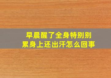 早晨醒了全身特别别累身上还出汗怎么回事