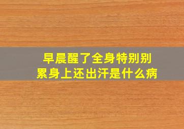 早晨醒了全身特别别累身上还出汗是什么病