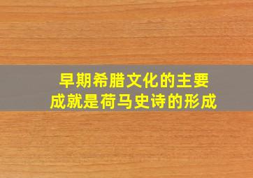 早期希腊文化的主要成就是荷马史诗的形成