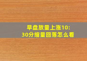 早盘放量上涨10:30分缩量回落怎么看