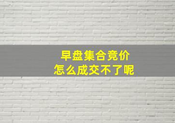 早盘集合竞价怎么成交不了呢