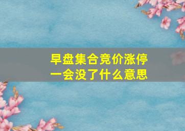 早盘集合竞价涨停一会没了什么意思