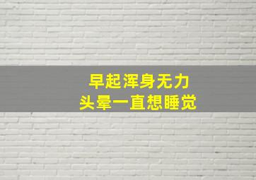 早起浑身无力头晕一直想睡觉