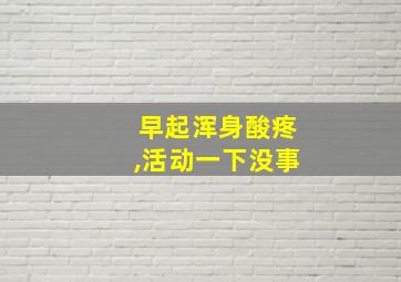 早起浑身酸疼,活动一下没事