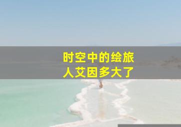 时空中的绘旅人艾因多大了