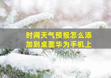 时间天气预报怎么添加到桌面华为手机上