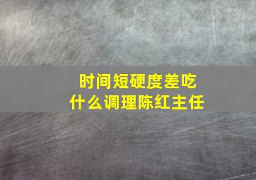 时间短硬度差吃什么调理陈红主任