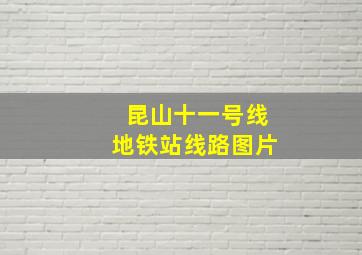 昆山十一号线地铁站线路图片