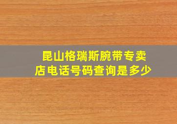 昆山格瑞斯腕带专卖店电话号码查询是多少