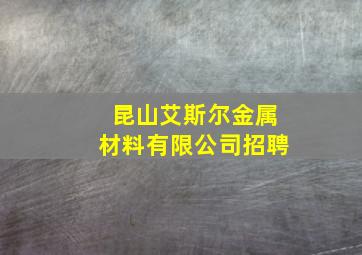 昆山艾斯尔金属材料有限公司招聘