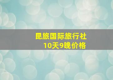 昆旅国际旅行社10天9晚价格