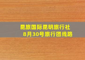 昆旅国际昆明旅行社8月30号旅行团线路