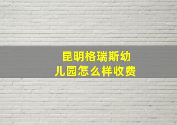 昆明格瑞斯幼儿园怎么样收费