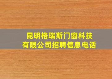 昆明格瑞斯门窗科技有限公司招聘信息电话