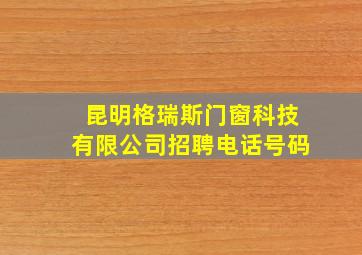 昆明格瑞斯门窗科技有限公司招聘电话号码