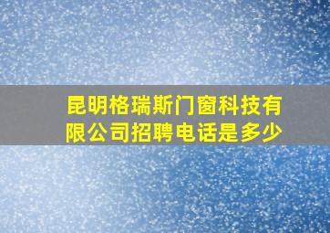 昆明格瑞斯门窗科技有限公司招聘电话是多少