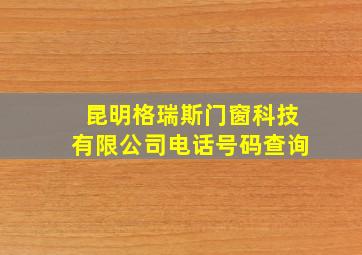 昆明格瑞斯门窗科技有限公司电话号码查询