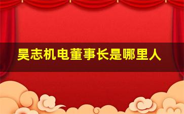 昊志机电董事长是哪里人