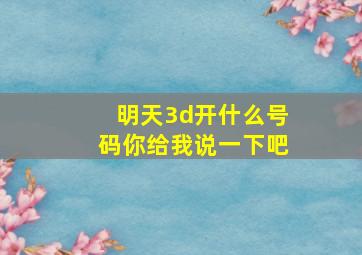 明天3d开什么号码你给我说一下吧