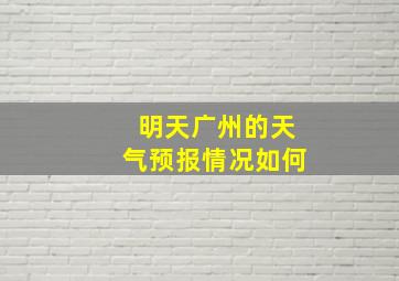 明天广州的天气预报情况如何