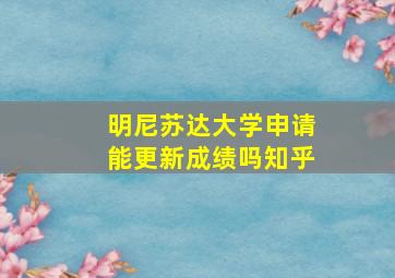 明尼苏达大学申请能更新成绩吗知乎