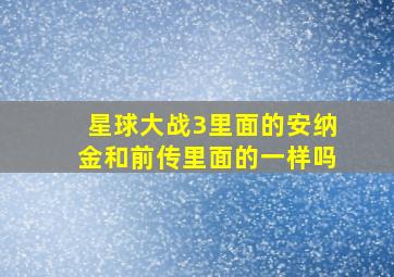 星球大战3里面的安纳金和前传里面的一样吗