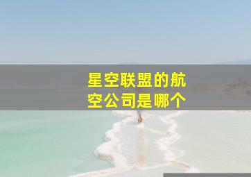 星空联盟的航空公司是哪个