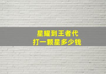 星耀到王者代打一颗星多少钱