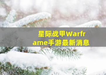 星际战甲Warframe手游最新消息