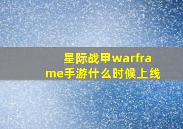 星际战甲warframe手游什么时候上线