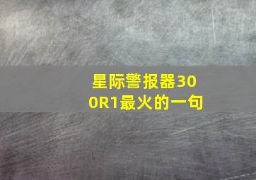 星际警报器300R1最火的一句