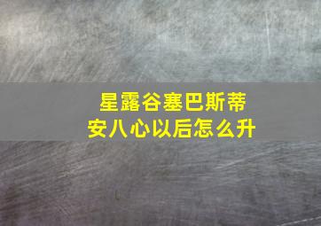 星露谷塞巴斯蒂安八心以后怎么升