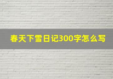 春天下雪日记300字怎么写