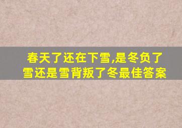 春天了还在下雪,是冬负了雪还是雪背叛了冬最佳答案