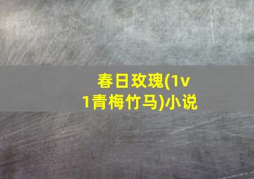 春日玫瑰(1v1青梅竹马)小说