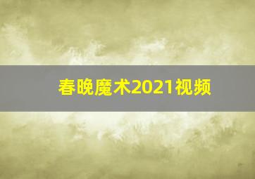 春晚魔术2021视频