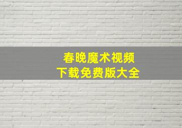 春晚魔术视频下载免费版大全