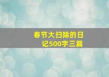 春节大扫除的日记500字三篇