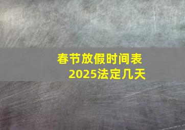 春节放假时间表2025法定几天