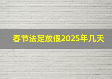 春节法定放假2025年几天